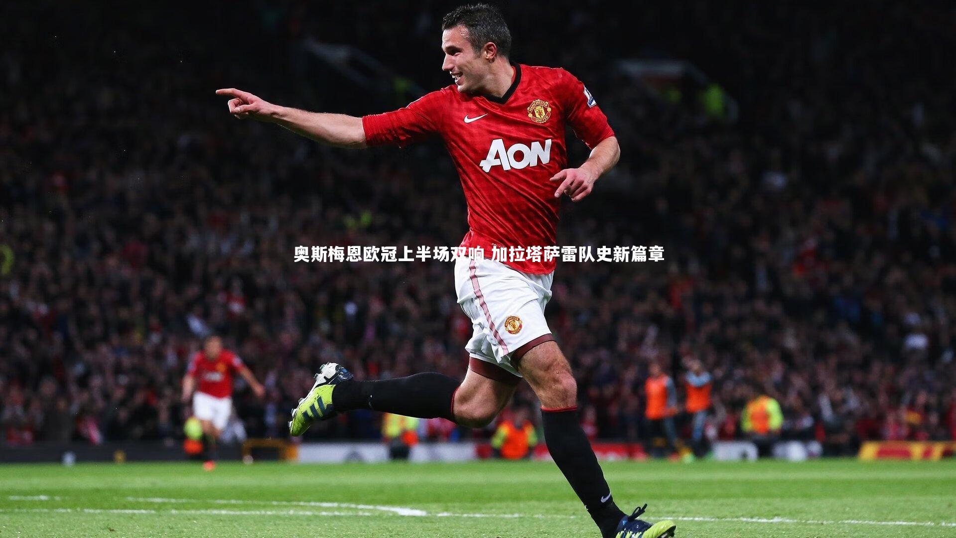 ng体育官方网站-奥斯梅恩欧冠上半场双响 加拉塔萨雷队史新篇章