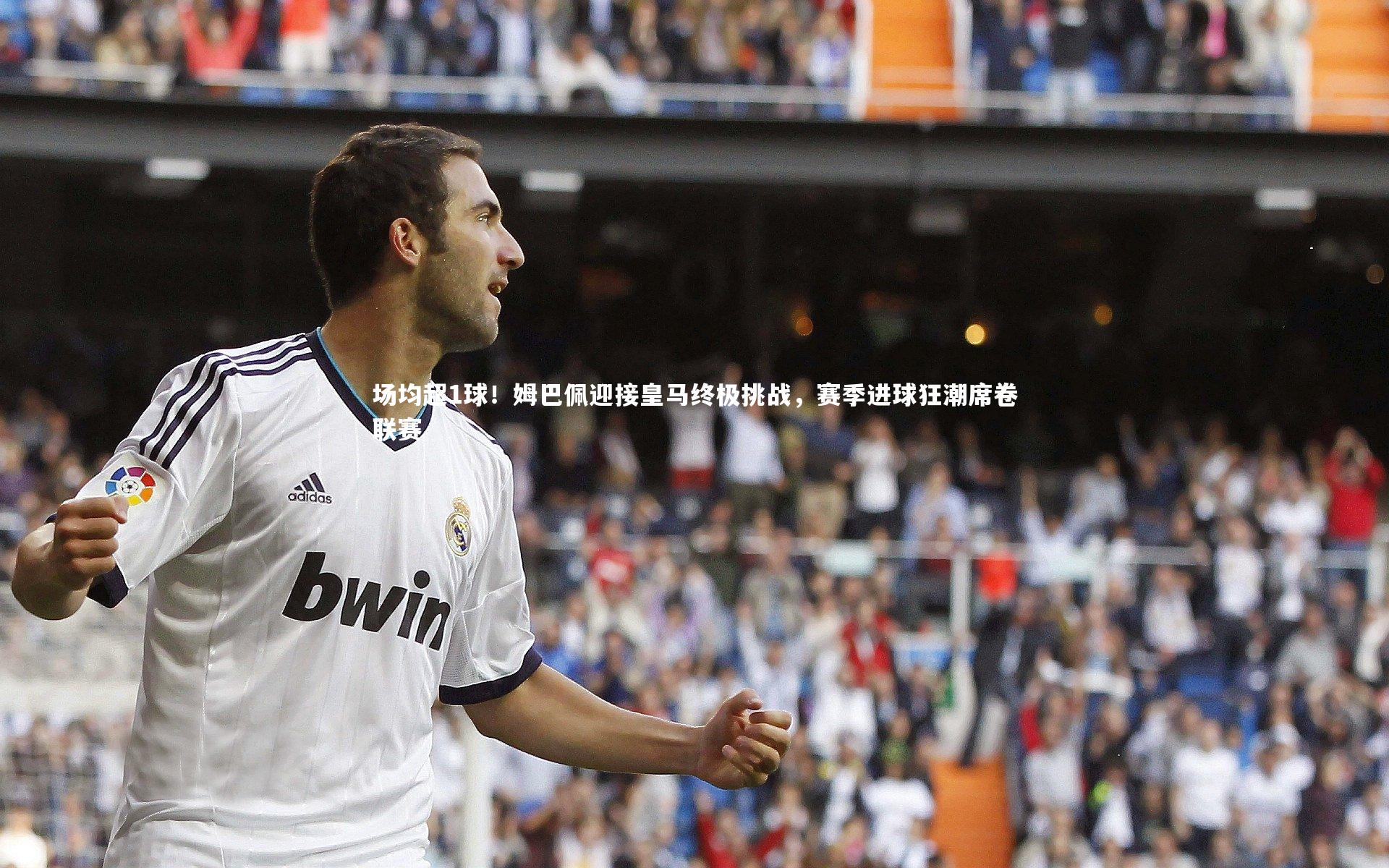 【ng体育官网】场均超1球！姆巴佩迎接皇马终极挑战，赛季进球狂潮席卷联赛