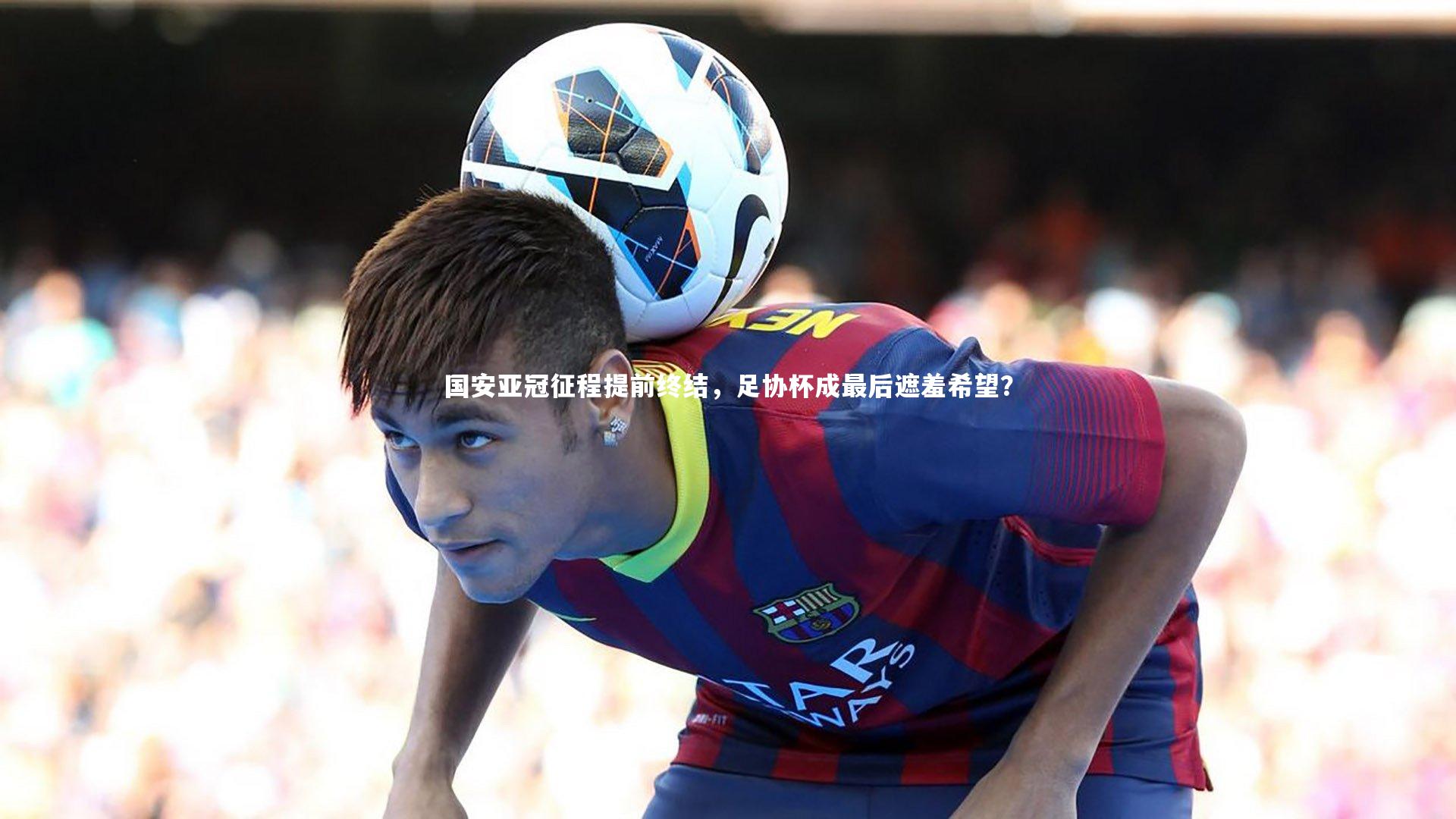 ng体育官网|国安亚冠征程提前终结，足协杯成最后遮羞希望？