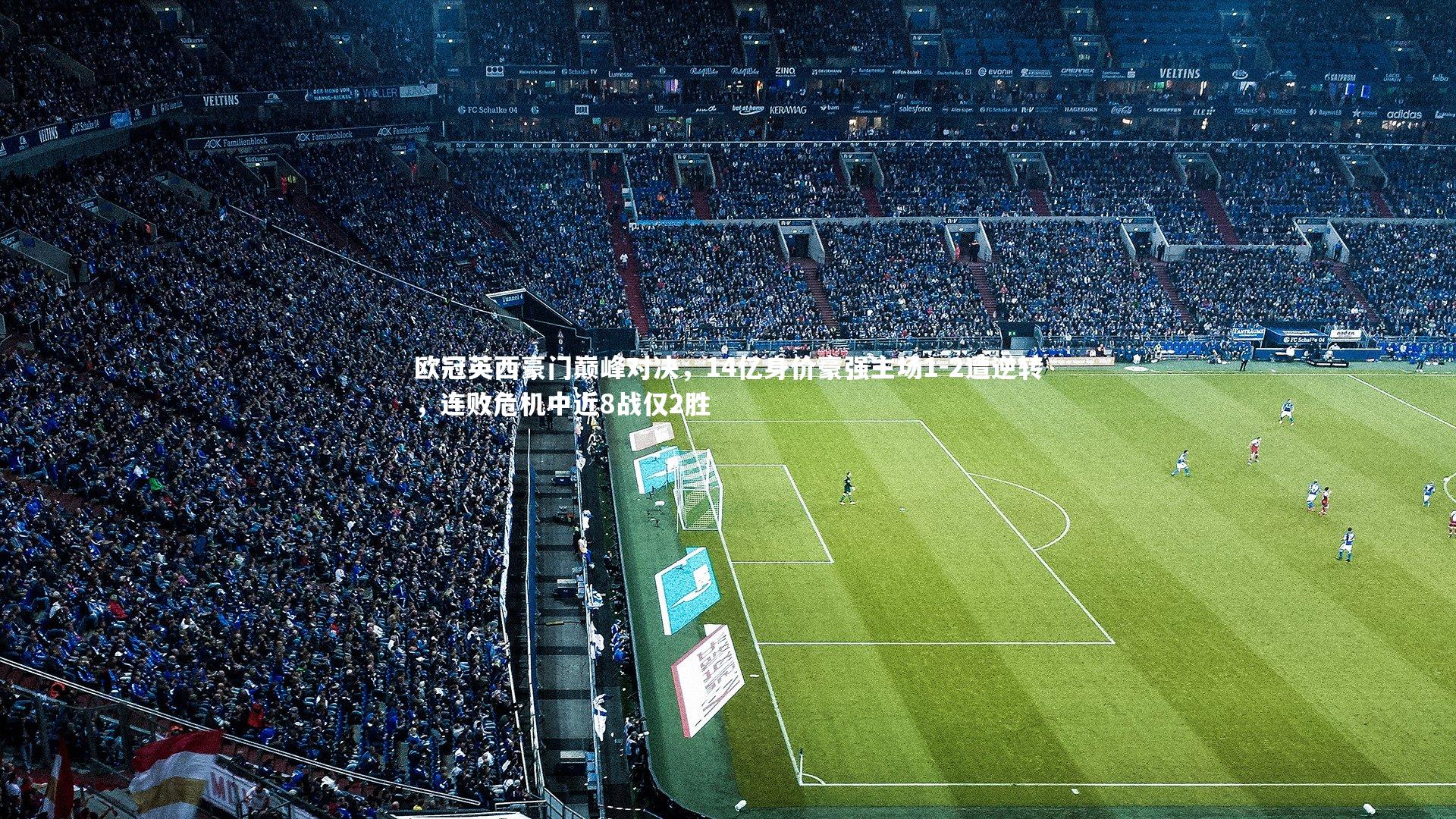 欧冠英西豪门巅峰对决，14亿身价豪强主场1-2遭逆转，连败危机中近8战仅2胜