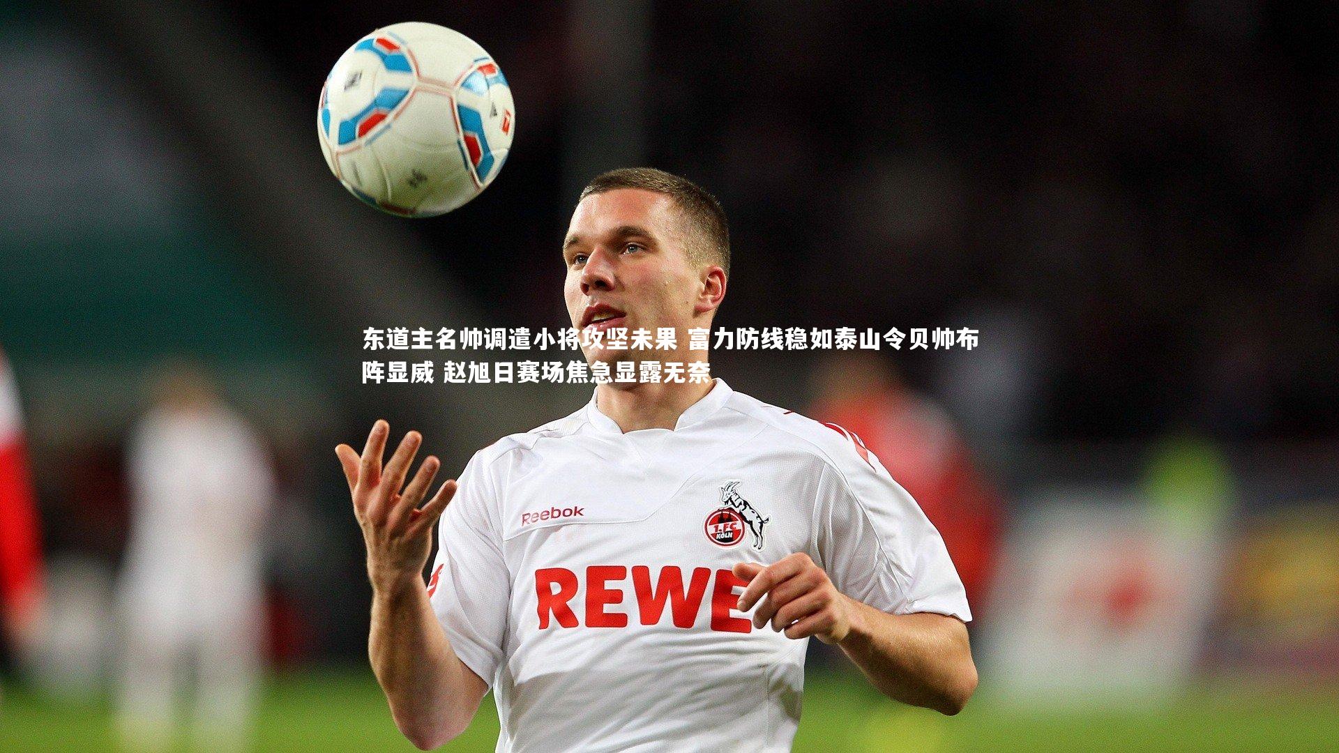 东道主名帅调遣小将攻坚未果 富力防线稳如泰山令贝帅布阵显威 赵旭日赛场焦急显露无奈