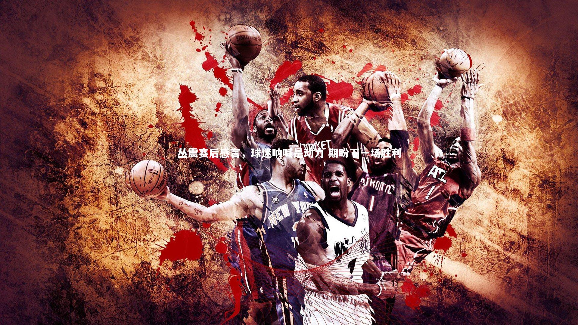 丛震赛后感言,球迷呐喊是动力 期盼下一场胜利